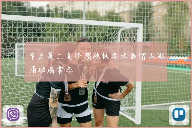 节后复工高峰期地铁客流激增人潮涌动成常态