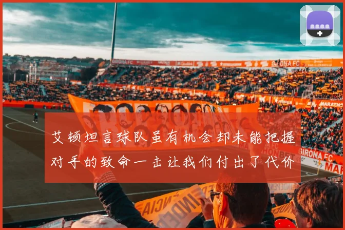 艾顿坦言球队虽有机会却未能把握对手的致命一击让我们付出了代价