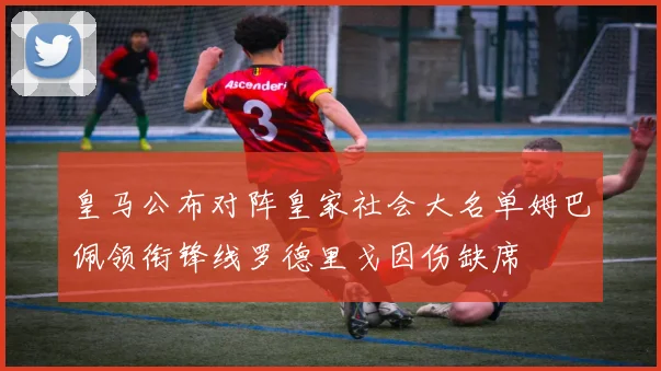 皇马公布对阵皇家社会大名单姆巴佩领衔锋线罗德里戈因伤缺席