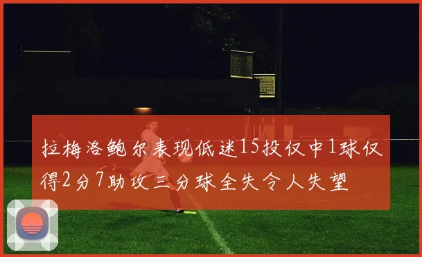 拉梅洛鲍尔表现低迷15投仅中1球仅得2分7助攻三分球全失令人失望