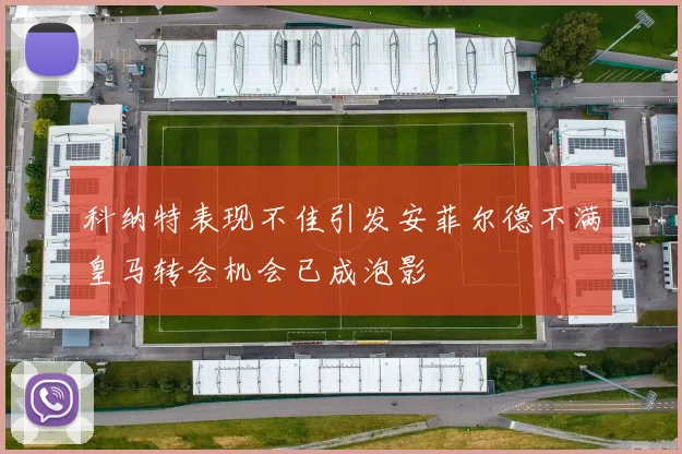 科纳特表现不佳引发安菲尔德不满皇马转会机会已成泡影