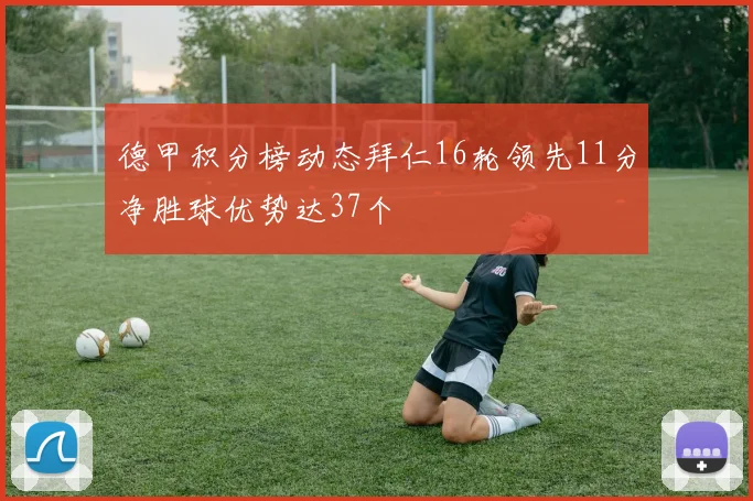 德甲积分榜动态拜仁16轮领先11分净胜球优势达37个