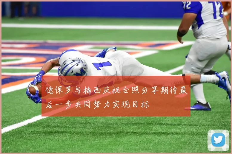 德保罗与梅西庆祝合照分享期待最后一步共同努力实现目标