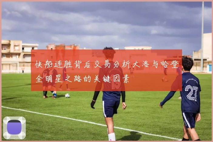 快船连胜背后交易分析大洛与哈登全明星之路的关键因素