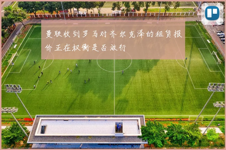 曼联收到罗马对齐尔克泽的租赁报价正在权衡是否放行