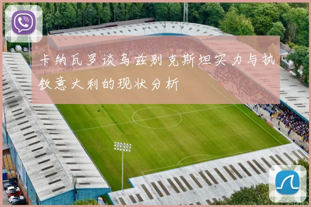 卡纳瓦罗谈乌兹别克斯坦实力与执教意大利的现状分析