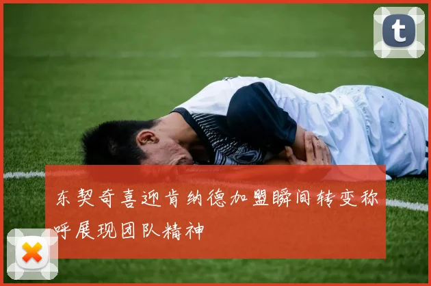 东契奇喜迎肯纳德加盟瞬间转变称呼展现团队精神