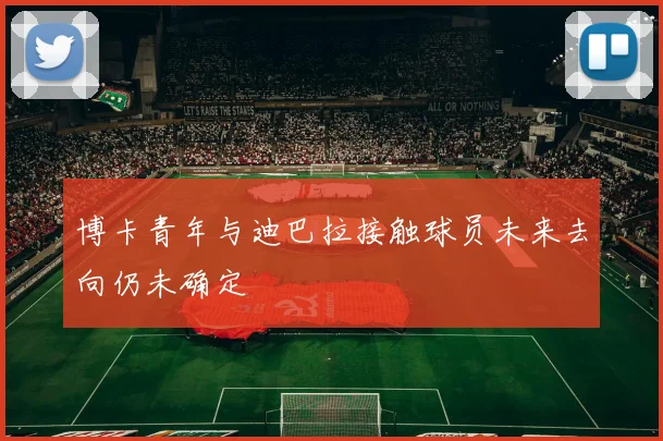 博卡青年与迪巴拉接触球员未来去向仍未确定