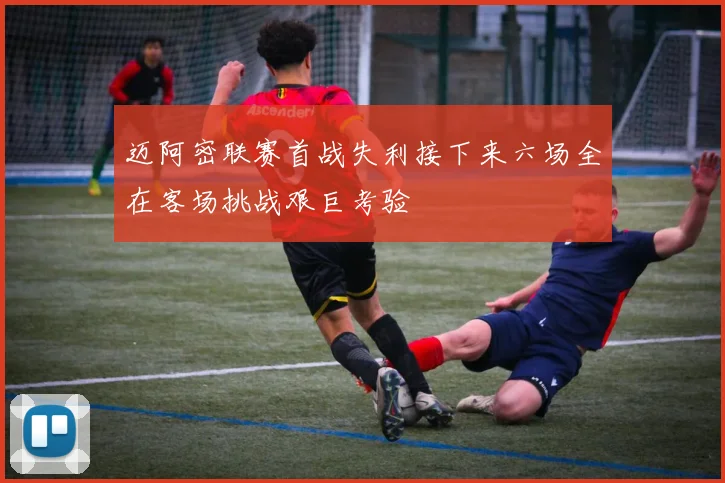 迈阿密联赛首战失利接下来六场全在客场挑战艰巨考验