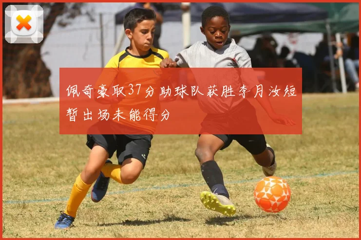 佩奇豪取37分助球队获胜李月汝短暂出场未能得分